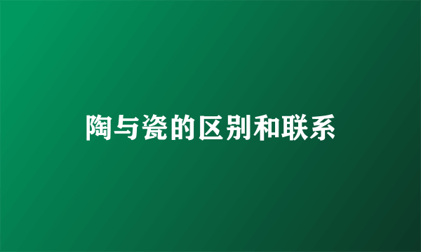 陶与瓷的区别和联系