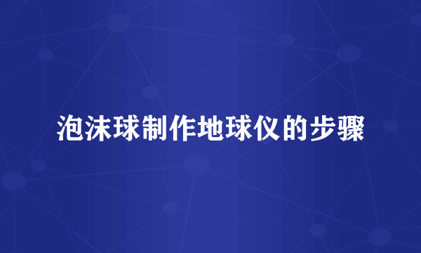 泡沫球制作地球仪的步骤