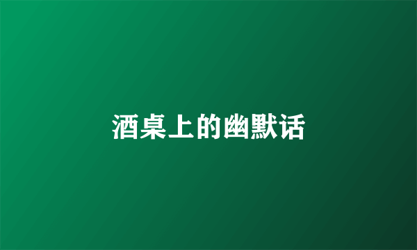 酒桌上的幽默话
