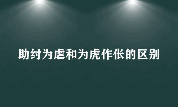 助纣为虐和为虎作伥的区别