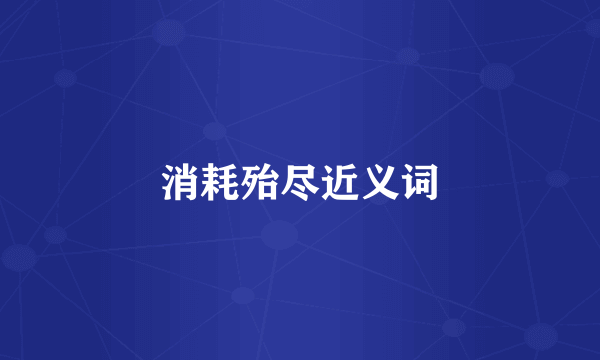 消耗殆尽近义词