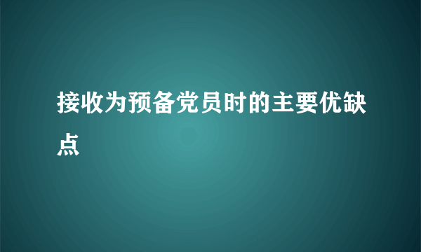 接收为预备党员时的主要优缺点