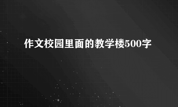 作文校园里面的教学楼500字