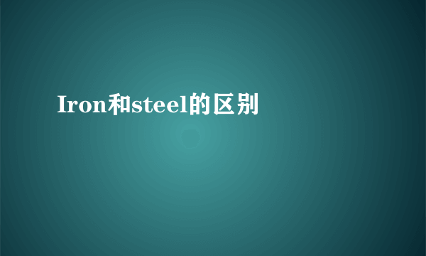 Iron和steel的区别