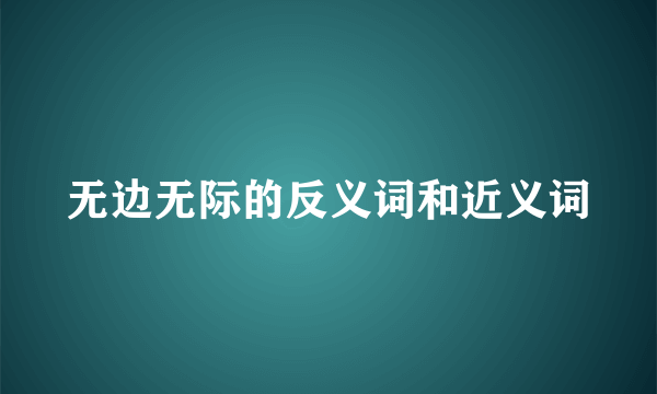 无边无际的反义词和近义词