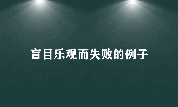盲目乐观而失败的例子