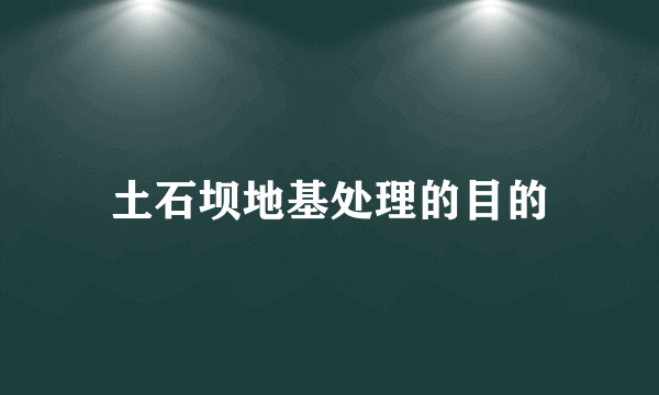 土石坝地基处理的目的