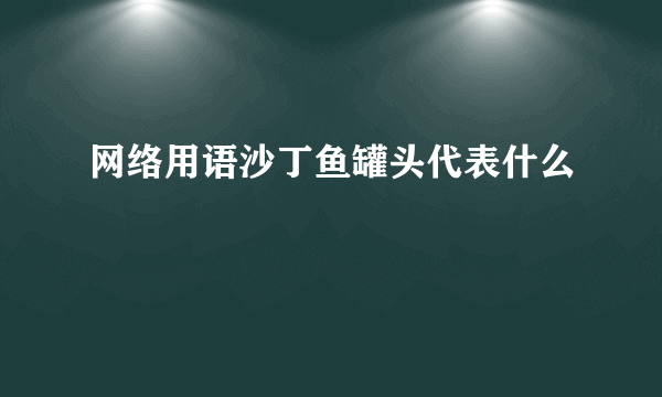 网络用语沙丁鱼罐头代表什么