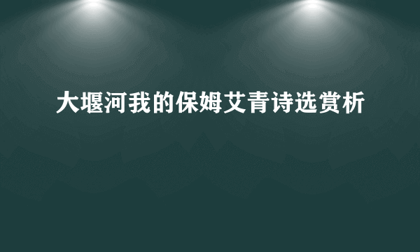 大堰河我的保姆艾青诗选赏析