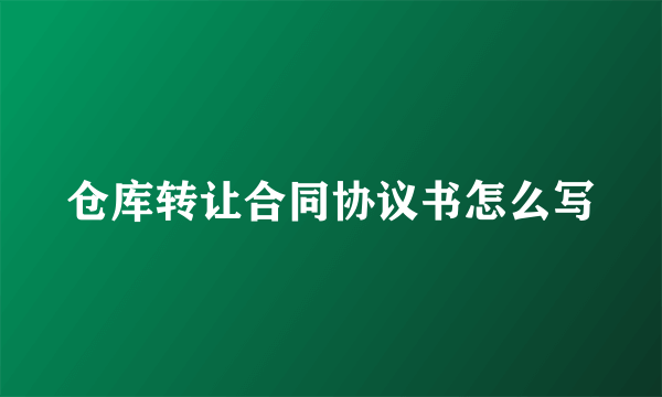仓库转让合同协议书怎么写