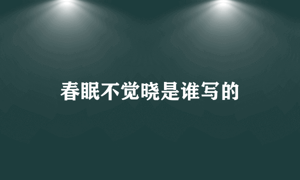 春眠不觉晓是谁写的