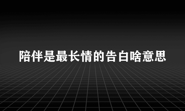 陪伴是最长情的告白啥意思