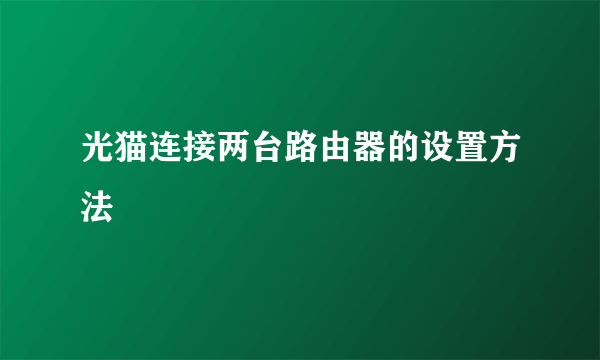 光猫连接两台路由器的设置方法