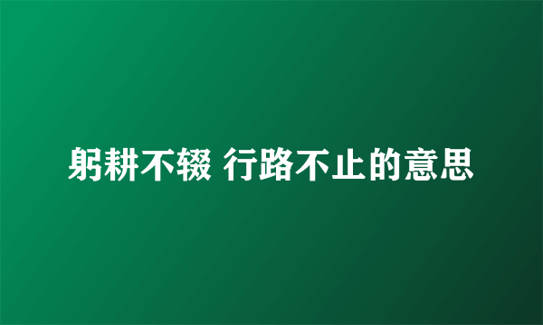 躬耕不辍 行路不止的意思