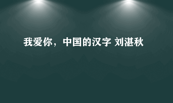我爱你，中国的汉字 刘湛秋