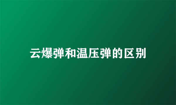 云爆弹和温压弹的区别