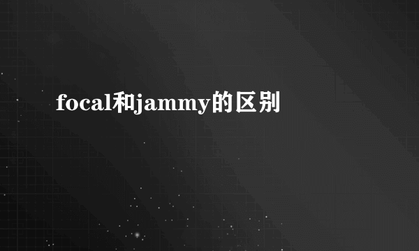 focal和jammy的区别