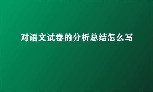 对语文试卷的分析总结怎么写