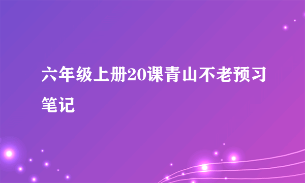 六年级上册20课青山不老预习笔记