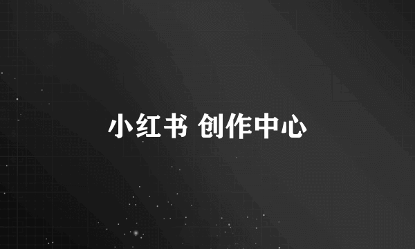 小红书 创作中心