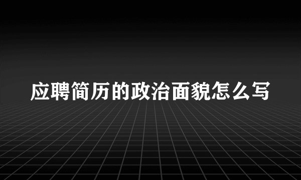 应聘简历的政治面貌怎么写