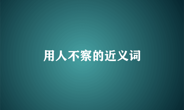 用人不察的近义词