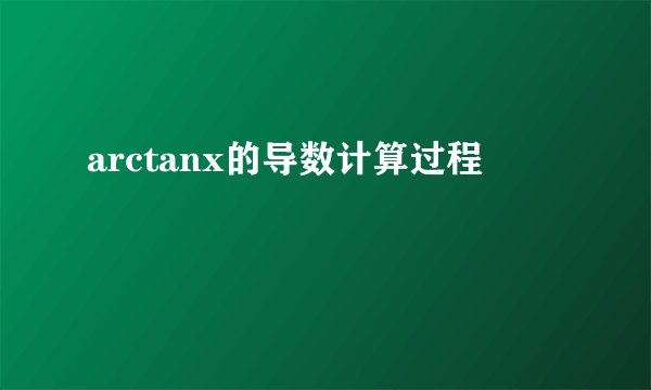 arctanx的导数计算过程