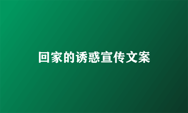 回家的诱惑宣传文案