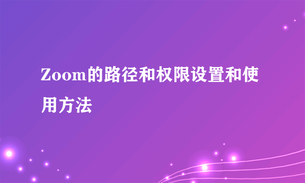 Zoom的路径和权限设置和使用方法