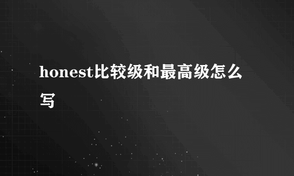 honest比较级和最高级怎么写