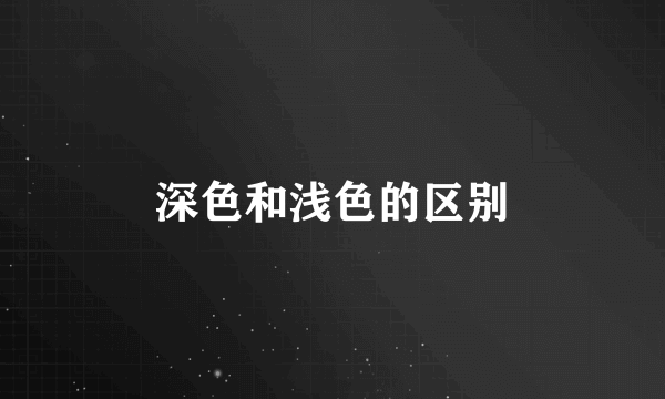 深色和浅色的区别