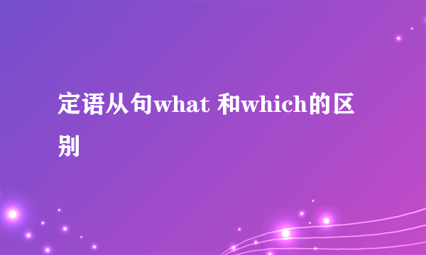 定语从句what 和which的区别