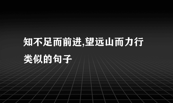 知不足而前进,望远山而力行类似的句子
