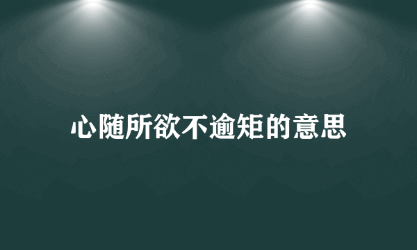 心随所欲不逾矩的意思