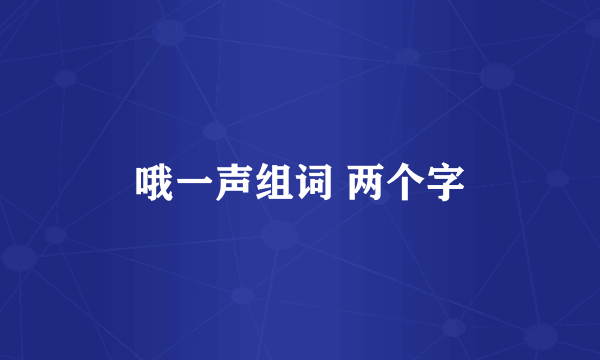 哦一声组词 两个字