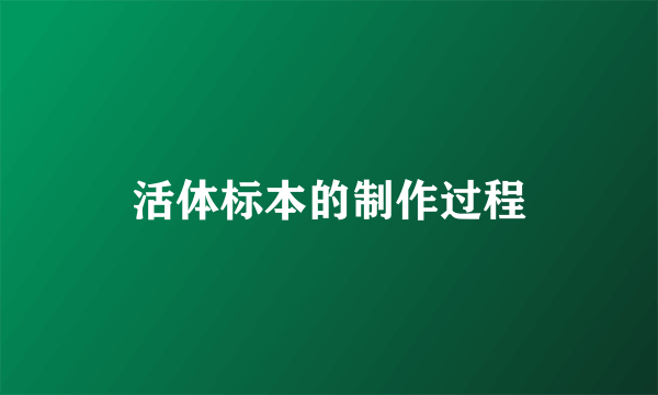 活体标本的制作过程