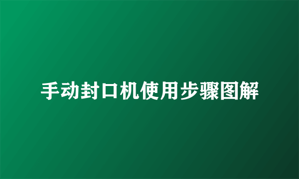 手动封口机使用步骤图解