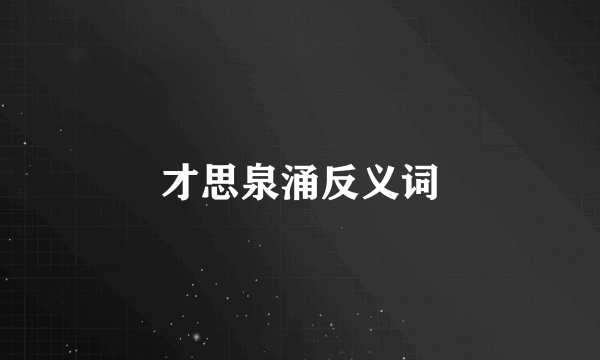 才思泉涌反义词