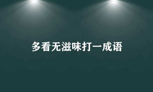 多看无滋味打一成语