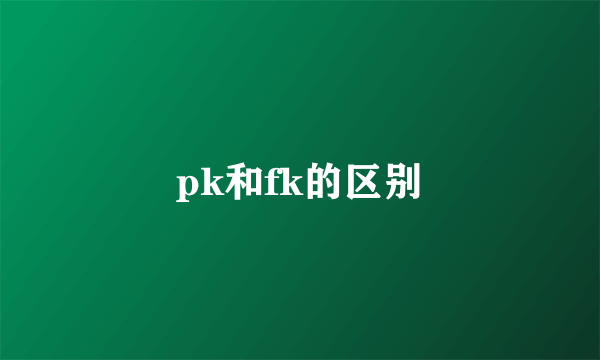 pk和fk的区别