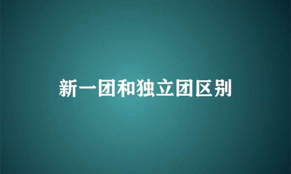 新一团和独立团区别
