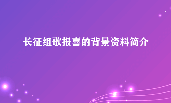 长征组歌报喜的背景资料简介