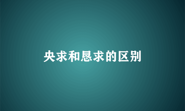 央求和恳求的区别
