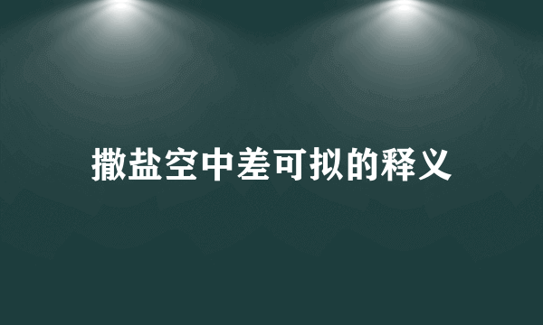 撒盐空中差可拟的释义