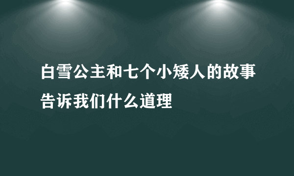 白雪公主和七个小矮人的故事告诉我们什么道理