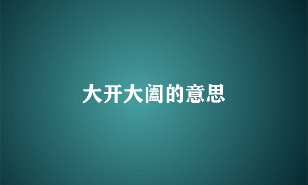 大开大阖的意思