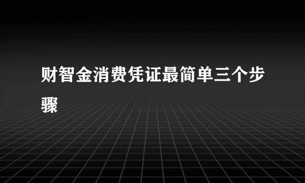 财智金消费凭证最简单三个步骤