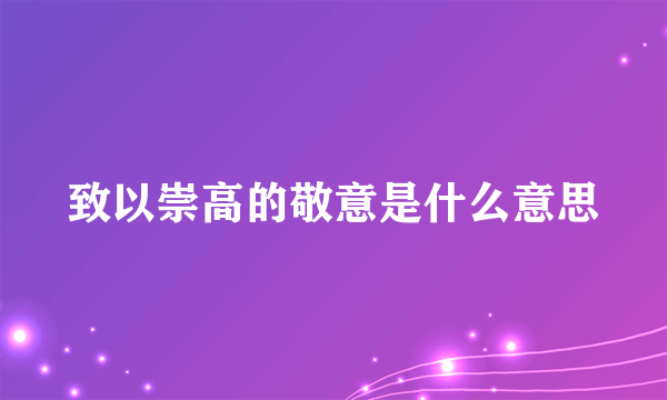 致以崇高的敬意是什么意思