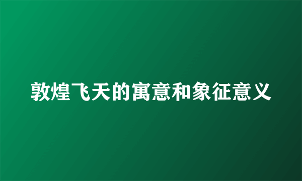 敦煌飞天的寓意和象征意义