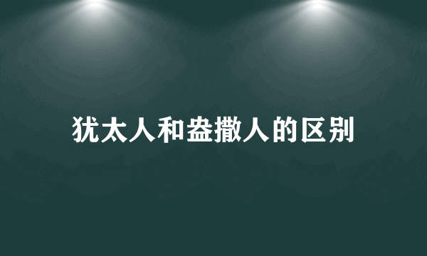 犹太人和盎撒人的区别